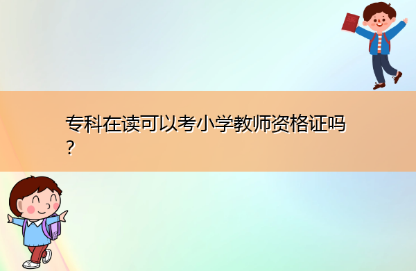 专科在读可以考小学教师资格证吗? 专科在读可以考小学教师资格证吗?