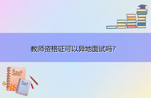 教师资格证可以异地面试吗? 教师资格证可以异地面试吗?