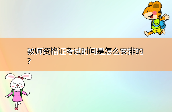 教师资格证考试时间是怎么安排的? 教师资格证考试时间是怎么安排的?