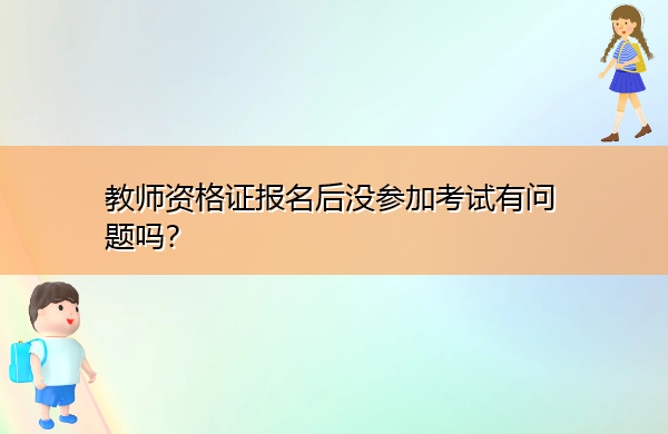 教师资格证报名后没参加考试有问题吗？