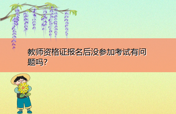 教师资格证报名后没参加考试有问题吗？
