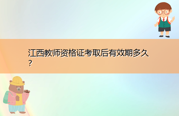江西教师资格证考取后有效期多久? 江西教师资格证考取后有效期多久?