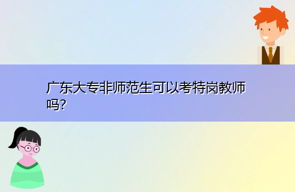 广东大专非师范生可以考特岗教师吗？