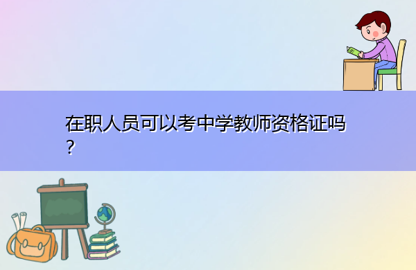 在职人员可以考中学教师资格证吗? 在职人员可以考中学教师资格证吗?