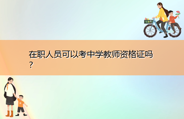 在职人员可以考中学教师资格证吗? 在职人员可以考中学教师资格证吗?