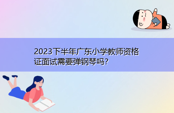 2023下半年广东小学教师资格证面试需要弹钢琴吗？