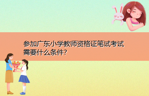 参加广东小学教师资格证笔试考试需要什么条件？