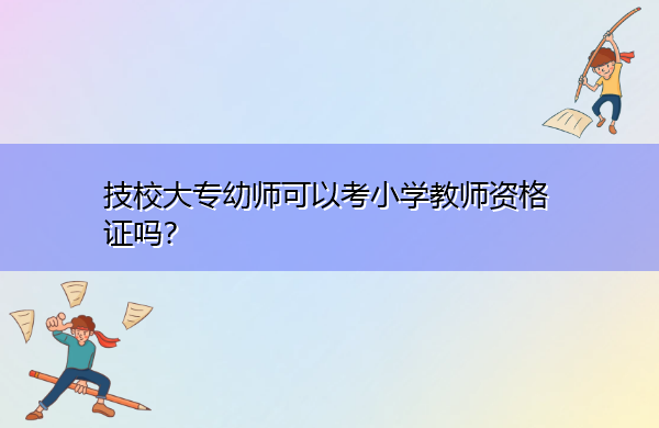 技校大专幼师可以考小学教师资格证吗? 技校大专幼师可以考小学教师资格证吗?