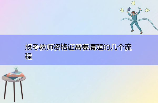 报考教师资格证需要清楚的几个流程 报考教师资格证需要清楚的几个流程