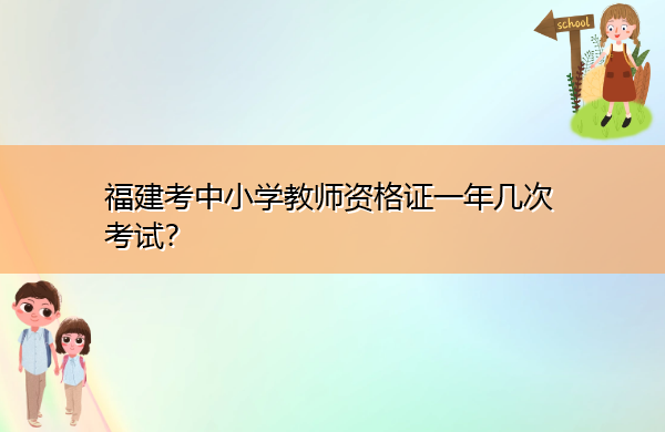 福建考中小学教师资格证一年几次考试？