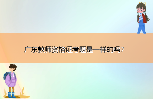广东教师资格证考题是一样的吗？