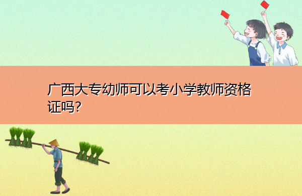 广西大专幼师可以考小学教师资格证吗？