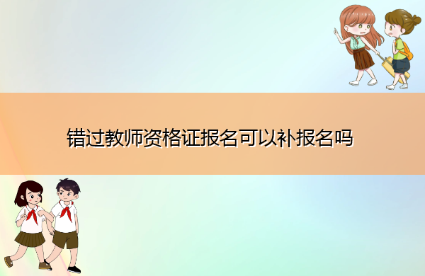 错过教师资格证报名可以补报名吗