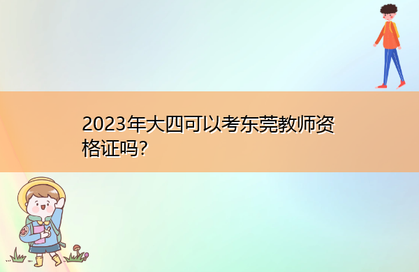 2023年大四可以考东莞教师资格证吗？