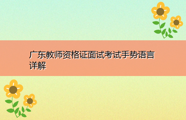 广东教师资格证面试考试手势语言详解 广东教师资格证面试考试手势语言详解