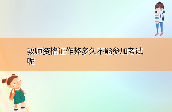 教师资格证作弊多久不能参加考试呢 教师资格证作弊多久不能参加考试呢