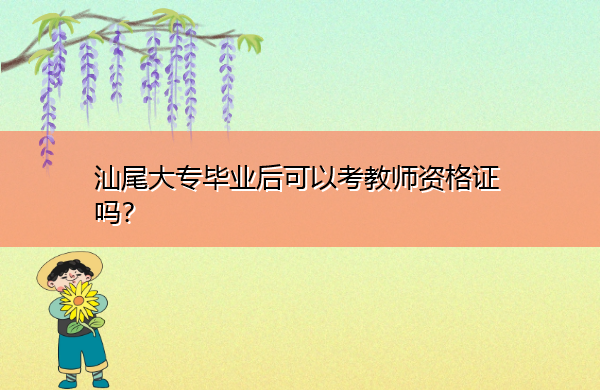 汕尾大专毕业后可以考教师资格证吗? 汕尾大专毕业后可以考教师资格证吗?