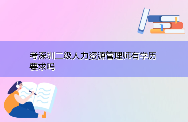 考深圳二级人力资源管理师有学历要求吗 考深圳二级人力资源管理师有学历要求吗