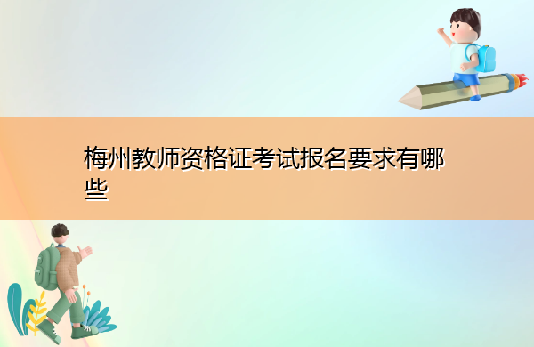 梅州教师资格证考试报名要求有哪些 梅州教师资格证考试报名要求有哪些