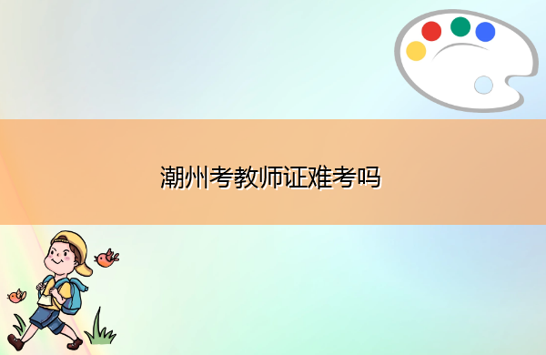 潮州考教师证难考吗