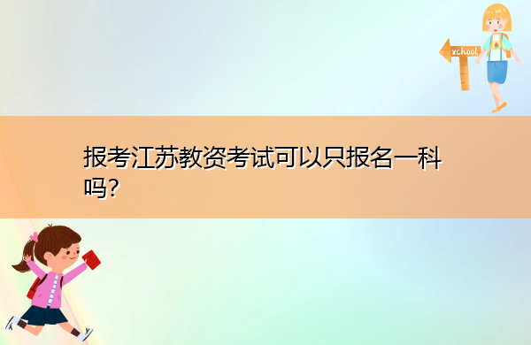 报考江苏教资考试可以只报名一科吗? 报考江苏教资考试可以只报名一科吗?