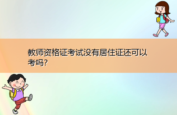 教师资格证考试没有居住证还可以考吗? 教师资格证考试没有居住证还可以考吗?