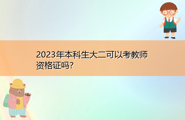 2023年本科生大二可以考教师资格证吗? 2023年本科生大二可以考教师资格证吗?
