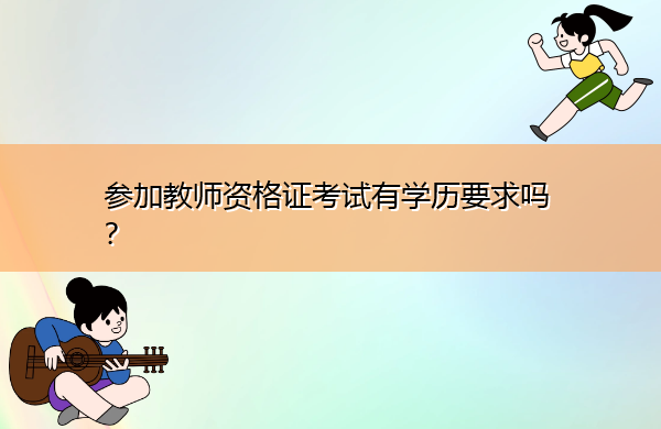 参加教师资格证考试有学历要求吗? 参加教师资格证考试有学历要求吗?