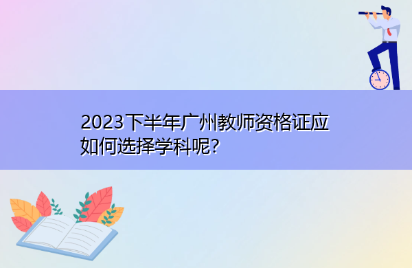 2023下半年广州教师资格证应如何选择学科呢？