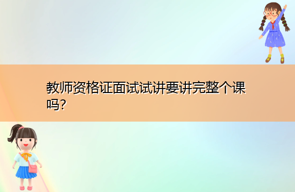 教师资格证面试试讲要讲完整个课吗？