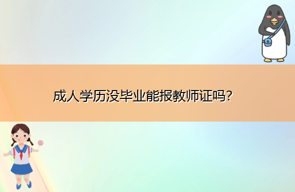 成人学历没毕业能报教师证吗? 成人学历没毕业能报教师证吗?