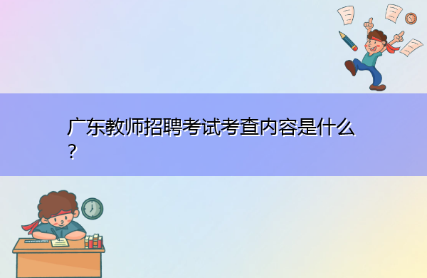 广东教师招聘考试考查内容是什么? 广东教师招聘考试考查内容是什么?