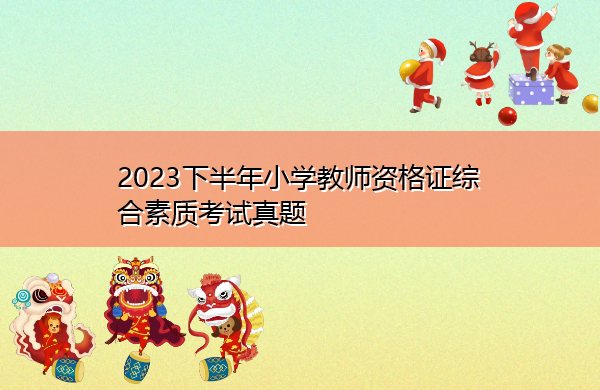 2023下半年小学教师资格证综合素质考试真题 2023下半年小学教师资格证综合素质考试真题