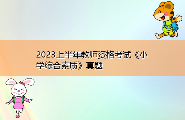 2023上半年教师资格考试《小学综合素质》真题 2023上半年教师资格考试《小学综合素质》真题