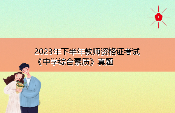 2023年下半年教师资格证考试《中学综合素质》真题 2023年下半年教师资格证考试《中学综合素质》真题