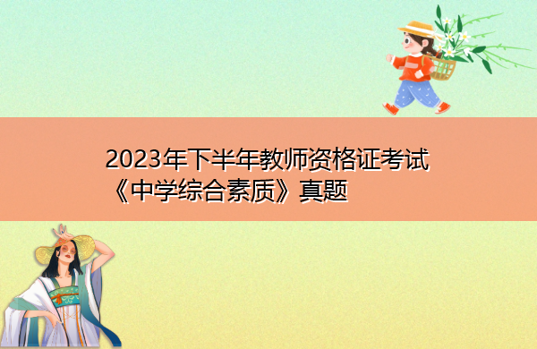 2023年下半年教师资格证考试《中学综合素质》真题 2023年下半年教师资格证考试《中学综合素质》真题