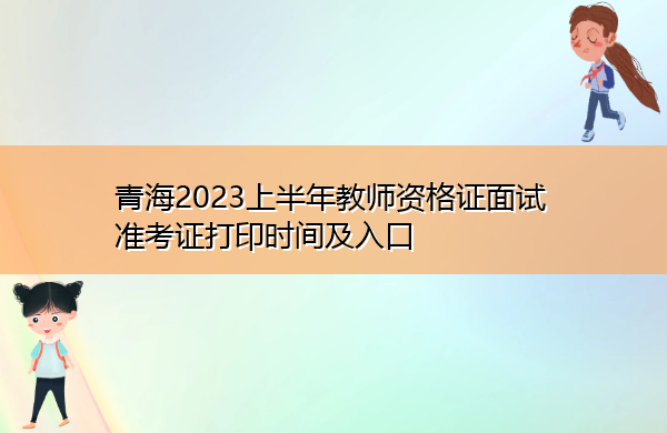 青海2023上半年教师资格证面试准考证打印时间及入口