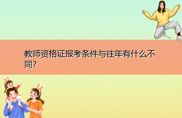 教师资格证报考条件与往年有什么不同？