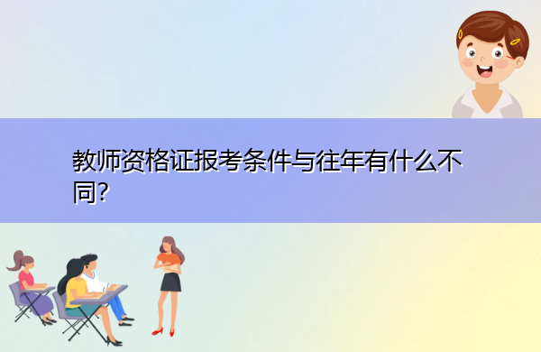 教师资格证报考条件与往年有什么不同？