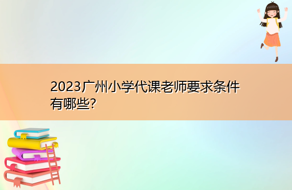 2023广州小学代课老师要求条件有哪些？