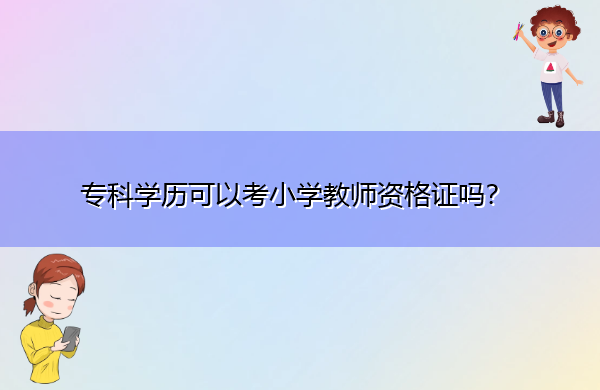 专科学历可以考小学教师资格证吗? 专科学历可以考小学教师资格证吗?