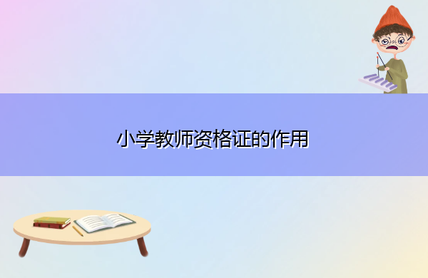 小学教师资格证的作用 小学教师资格证的作用