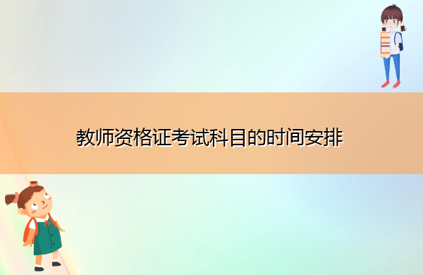 教师资格证考试科目的时间安排 教师资格证考试科目的时间安排