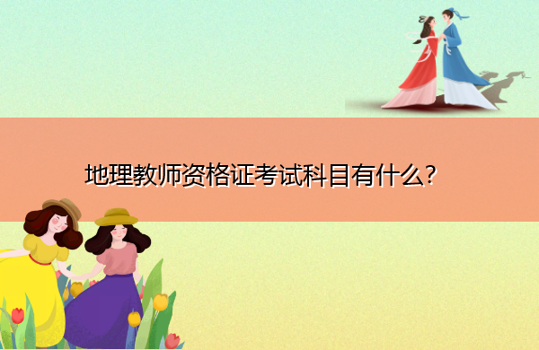 地理教师资格证考试科目有什么? 地理教师资格证考试科目有什么?