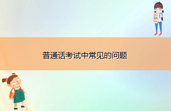 普通话考试中常见的问题 普通话考试中常见的问题