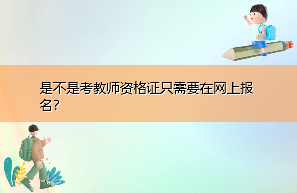 是不是考教师资格证只需要在网上报名? 是不是考教师资格证只需要在网上报名?