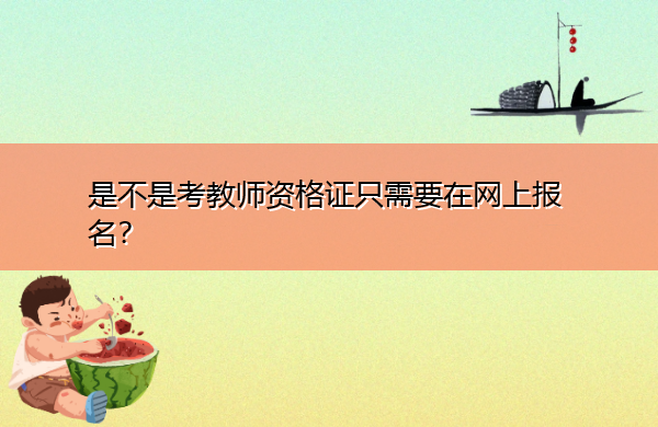 是不是考教师资格证只需要在网上报名? 是不是考教师资格证只需要在网上报名?