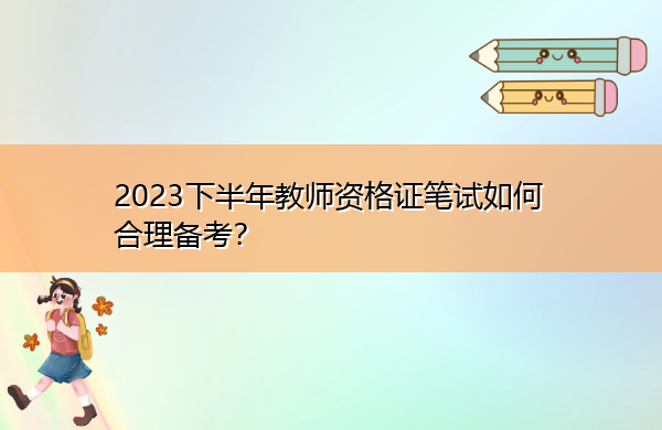 2023下半年教师资格证笔试如何合理备考？