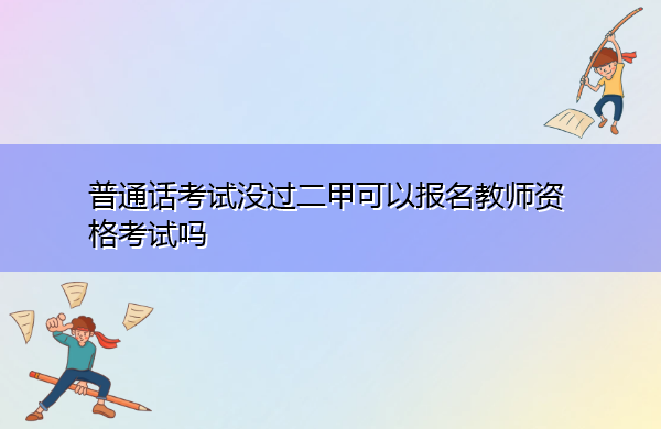 普通话考试没过二甲可以报名教师资格考试吗
