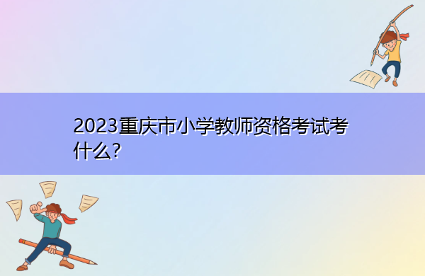 2023重庆市小学教师资格考试考什么？